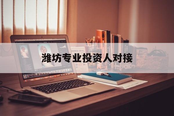 鸡西市潍坊专业投资人对接(潍坊专业投资人对接中心)