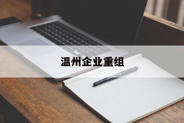 鸡西市温州企业重组(温州市国有企业重组改革)