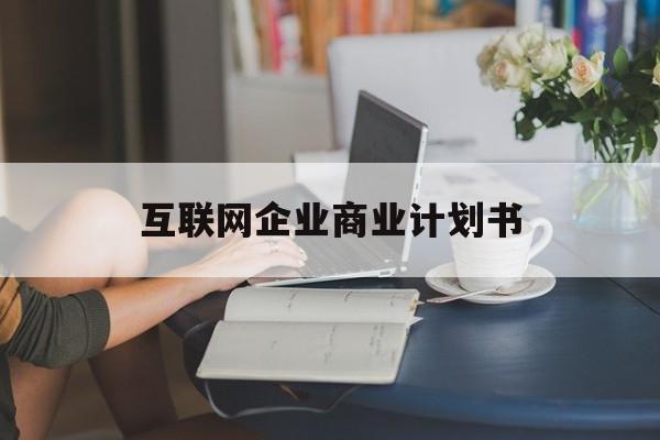 鸡西市互联网企业商业计划书(互联网行业商业计划书侧重点)