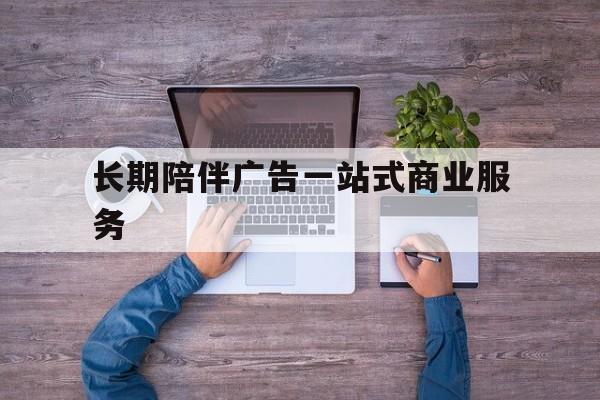 鸡西市长期陪伴广告一站式商业服务的简单介绍